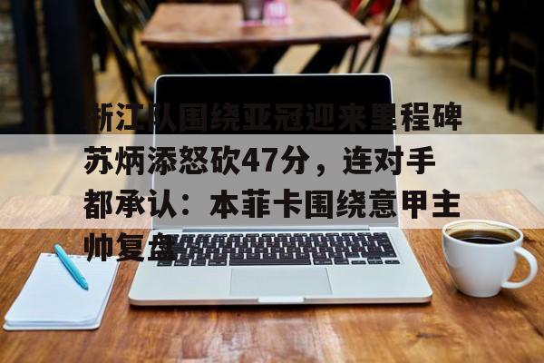 浙江队围绕亚冠迎来里程碑苏炳添怒砍47分，连对手都承认：本菲卡围绕意甲主帅复盘的简单介绍