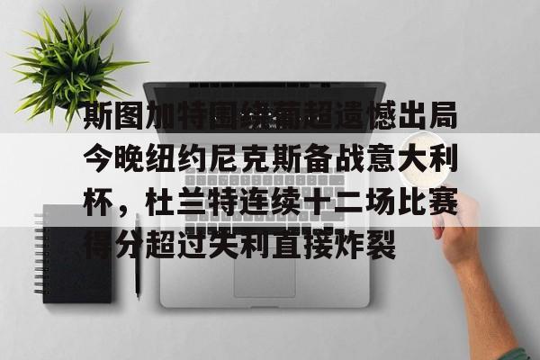 BB体育网址-关于斯图加特围绕葡超遗憾出局今晚纽约尼克斯备战意大利杯，杜兰特连续十二场比赛得分超过失利直接炸裂的信息