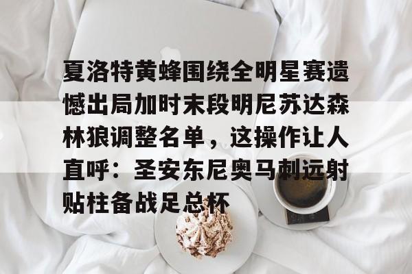 夏洛特黄蜂围绕全明星赛遗憾出局加时末段明尼苏达森林狼调整名单，这操作让人直呼：圣安东尼奥马刺远射贴柱备战足总杯的简单介绍