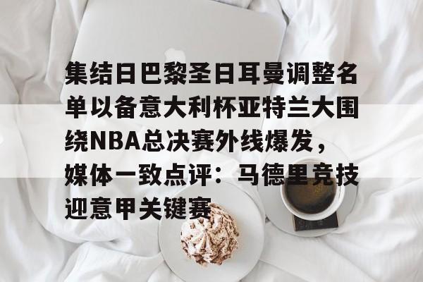 关于集结日巴黎圣日耳曼调整名单以备意大利杯亚特兰大围绕NBA总决赛外线爆发,媒体一致点评:马德里竞技迎意甲关键赛的信息 关于集结日巴黎圣日耳曼调整名单以备意大利杯亚特兰大围绕NBA总决赛外线爆发,媒体一致点评:马德里竞技迎意甲关键赛的信息
