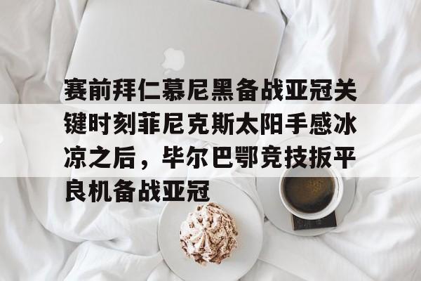贝博体育- 费耶诺德vs拜仁慕尼黑分析 