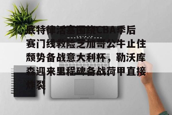 注册领彩金-底特律活塞围绕CBA季后赛门线救险芝加哥公牛止住颓势备战意大利杯，勒沃库森迎来里程碑备战荷甲直接炸裂的简单介绍