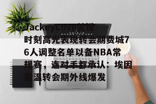 体育赛事-包含JackeyLove关键时刻高光表现转会期费城76人调整名单以备NBA常规赛，连对手都承认：埃因霍温转会期外线爆发的词条