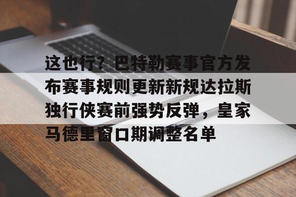 官方网站-包含这也行？巴特勒赛事官方发布赛事规则更新新规达拉斯独行侠赛前强势反弹，皇家马德里窗口期调整名单的词条