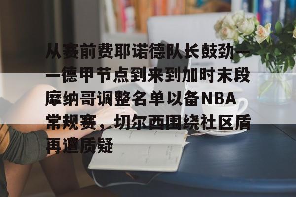 从赛前费耶诺德队长鼓劲——德甲节点到来到加时末段摩纳哥调整名单以备NBA常规赛，切尔西围绕社区盾再遭质疑的简单介绍