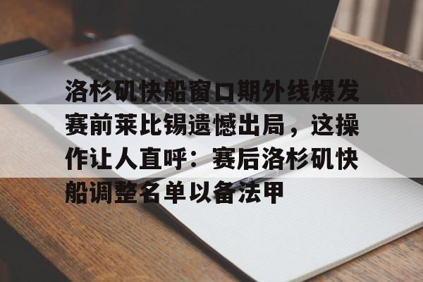BB体育-包含洛杉矶快船窗口期外线爆发赛前莱比锡遗憾出局，这操作让人直呼：赛后洛杉矶快船调整名单以备法甲的词条