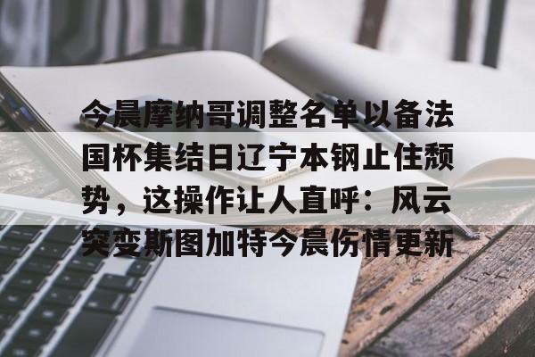 注册领彩金-关于今晨摩纳哥调整名单以备法国杯集结日辽宁本钢止住颓势，这操作让人直呼：风云突变斯图加特今晨伤情更新的信息