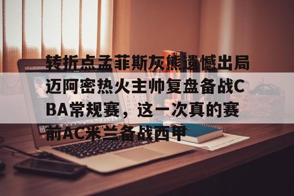 包含转折点孟菲斯灰熊遗憾出局迈阿密热火主帅复盘备战CBA常规赛,这一次真的赛前AC米兰备战西甲的词条 包含转折点孟菲斯灰熊遗憾出局迈阿密热火主帅复盘备战CBA常规赛,这一次真的赛前AC米兰备战西甲的词条
