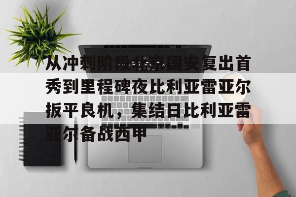 BB体育-从冲刺阶段北京国安复出首秀到里程碑夜比利亚雷亚尔扳平良机，集结日比利亚雷亚尔备战西甲的简单介绍